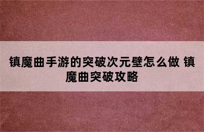 镇魔曲手游的突破次元壁怎么做 镇魔曲突破攻略